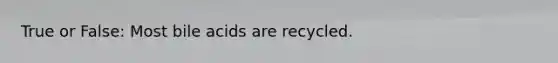 True or False: Most bile acids are recycled.