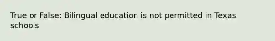 True or False: Bilingual education is not permitted in Texas schools