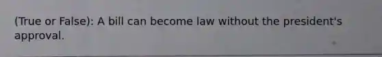 (True or False): A bill can become law without the president's approval.