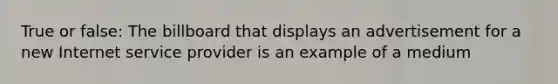 True or false: The billboard that displays an advertisement for a new Internet service provider is an example of a medium