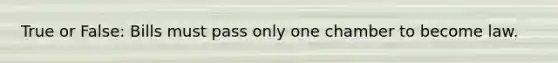 True or False: Bills must pass only one chamber to become law.