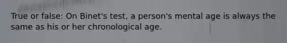 True or false: On Binet's test, a person's mental age is always the same as his or her chronological age.