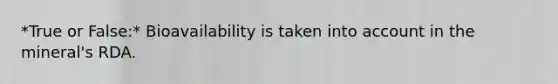 *True or False:* Bioavailability is taken into account in the mineral's RDA.