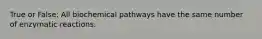 True or False: All biochemical pathways have the same number of enzymatic reactions.