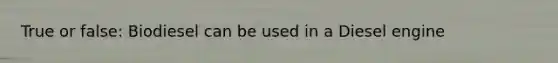 True or false: Biodiesel can be used in a Diesel engine