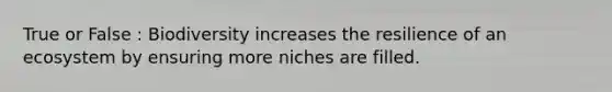 True or False : Biodiversity increases the resilience of an ecosystem by ensuring more niches are filled.
