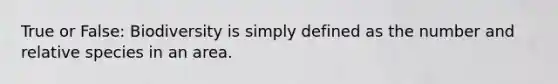 True or False: Biodiversity is simply defined as the number and relative species in an area.
