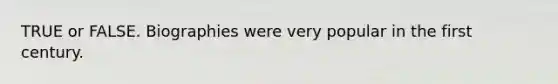 TRUE or FALSE. Biographies were very popular in the first century.