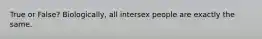 True or False? Biologically, all intersex people are exactly the same.