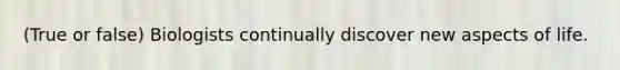 (True or false) Biologists continually discover new aspects of life.