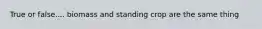 True or false.... biomass and standing crop are the same thing