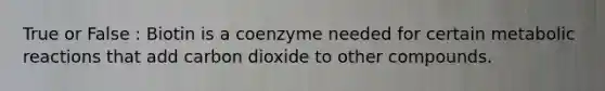 True or False : Biotin is a coenzyme needed for certain metabolic reactions that add carbon dioxide to other compounds.