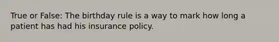 True or False: The birthday rule is a way to mark how long a patient has had his insurance policy.