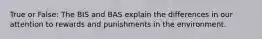 True or False: The BIS and BAS explain the differences in our attention to rewards and punishments in the environment.