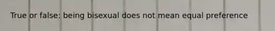 True or false: being bisexual does not mean equal preference