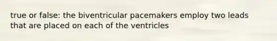 true or false: the biventricular pacemakers employ two leads that are placed on each of the ventricles