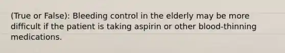 (True or False): Bleeding control in the elderly may be more difficult if the patient is taking aspirin or other blood-thinning medications.