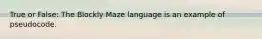 True or False: The Blockly Maze language is an example of pseudocode.