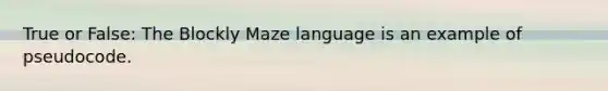 True or False: The Blockly Maze language is an example of pseudocode.