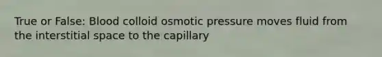 True or False: Blood colloid osmotic pressure moves fluid from the interstitial space to the capillary