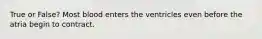 True or False? Most blood enters the ventricles even before the atria begin to contract.