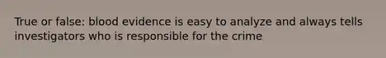 True or false: blood evidence is easy to analyze and always tells investigators who is responsible for the crime