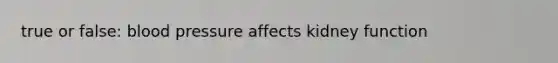 true or false: <a href='https://www.questionai.com/knowledge/kD0HacyPBr-blood-pressure' class='anchor-knowledge'>blood pressure</a> affects kidney function