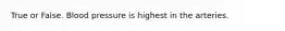 True or False. Blood pressure is highest in the arteries.