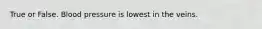 True or False. Blood pressure is lowest in the veins.