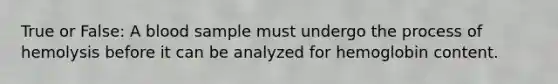 True or False: A blood sample must undergo the process of hemolysis before it can be analyzed for hemoglobin content.