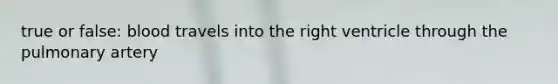 true or false: blood travels into the right ventricle through the pulmonary artery