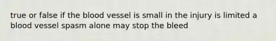 true or false if the blood vessel is small in the injury is limited a blood vessel spasm alone may stop the bleed