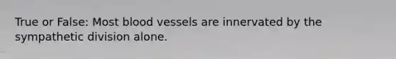 True or False: Most blood vessels are innervated by the sympathetic division alone.