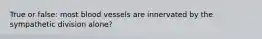 True or false: most blood vessels are innervated by the sympathetic division alone?