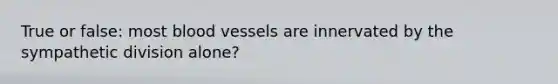 True or false: most blood vessels are innervated by the sympathetic division alone?