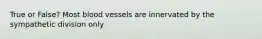 True or False? Most blood vessels are innervated by the sympathetic division only