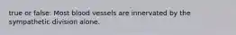 true or false: Most blood vessels are innervated by the sympathetic division alone.