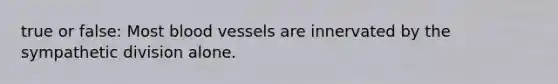 true or false: Most <a href='https://www.questionai.com/knowledge/kZJ3mNKN7P-blood-vessels' class='anchor-knowledge'>blood vessels</a> are innervated by the sympathetic division alone.