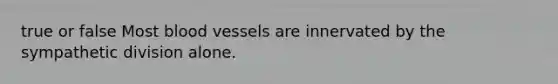 true or false Most blood vessels are innervated by the sympathetic division alone.