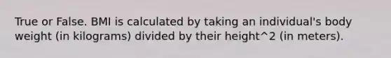 True or False. BMI is calculated by taking an individual's body weight (in kilograms) divided by their height^2 (in meters).