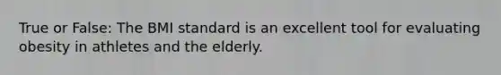 True or False: The BMI standard is an excellent tool for evaluating obesity in athletes and the elderly.