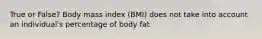 True or False? Body mass index (BMI) does not take into account an individual's percentage of body fat