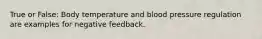 True or False: Body temperature and blood pressure regulation are examples for negative feedback.