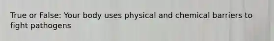 True or False: Your body uses physical and chemical barriers to fight pathogens