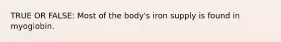 TRUE OR FALSE: Most of the body's iron supply is found in myoglobin.