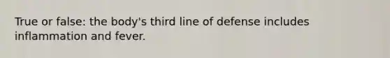 True or false: the body's third line of defense includes inflammation and fever.