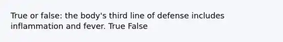 True or false: the body's third line of defense includes inflammation and fever. True False