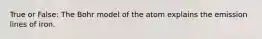 True or False: The Bohr model of the atom explains the emission lines of iron.