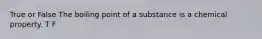 True or False The boiling point of a substance is a chemical property. T F