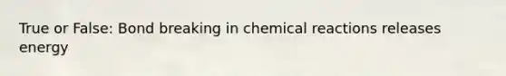 True or False: Bond breaking in chemical reactions releases energy